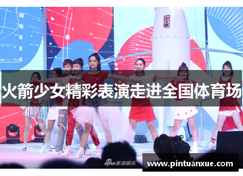 火箭少女精彩表演走进全国体育场