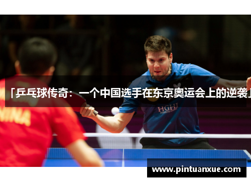 「乒乓球传奇：一个中国选手在东京奥运会上的逆袭」